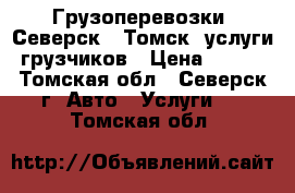 Грузоперевозки. Северск - Томск, услуги грузчиков › Цена ­ 350 - Томская обл., Северск г. Авто » Услуги   . Томская обл.